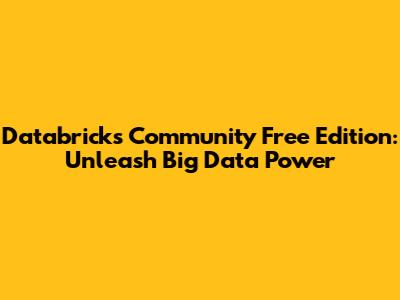 Databricks Community Free Edition: Unleash Big Data Power