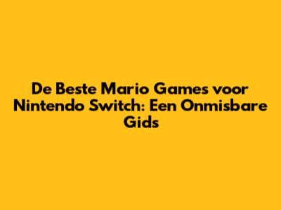 De Beste Mario Games voor Nintendo Switch: Een Onmisbare Gids