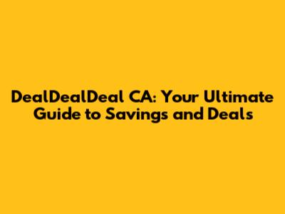 DealDealDeal CA: Your Ultimate Guide to Savings and Deals