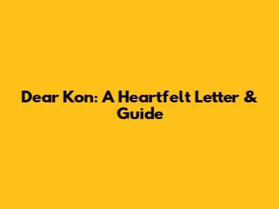 Dear Kon: A Heartfelt Letter & Guide
