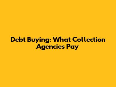 Debt Buying: What Collection Agencies Pay