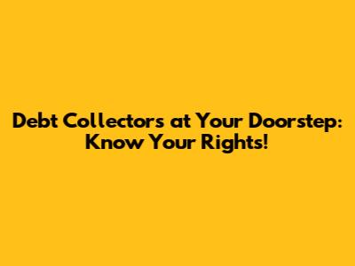 Debt Collectors at Your Doorstep: Know Your Rights!