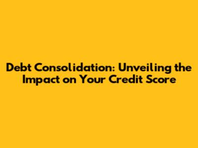 Debt Consolidation: Unveiling the Impact on Your Credit Score