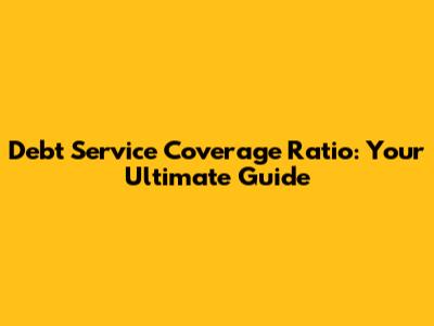Debt Service Coverage Ratio: Your Ultimate Guide
