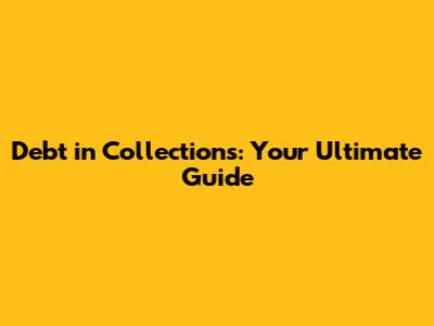 Debt in Collections: Your Ultimate Guide