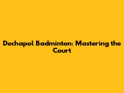 Dechapol Badminton: Mastering the Court