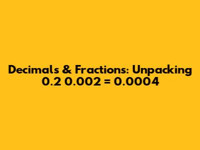 Decimals & Fractions: Unpacking 0.2 * 0.002 = 0.0004