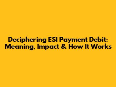 Deciphering ESI Payment Debit: Meaning, Impact & How It Works