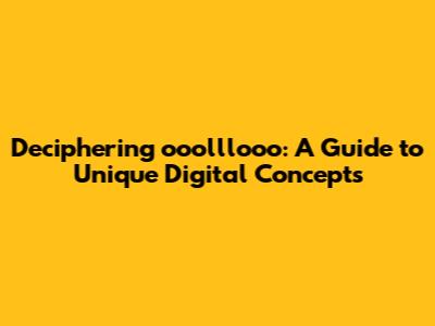 Deciphering ooolllooo: A Guide to Unique Digital Concepts