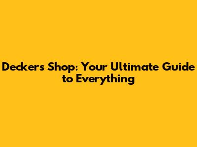 Deckers Shop: Your Ultimate Guide to Everything