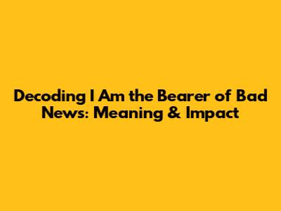 Decoding "I Am the Bearer of Bad News": Meaning & Impact