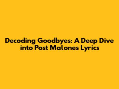 Decoding 'Goodbyes': A Deep Dive into Post Malone's Lyrics
