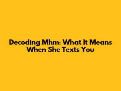 Decoding 'Mhm': What It Means When She Texts You