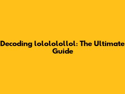 Decoding 'lolololollol': The Ultimate Guide