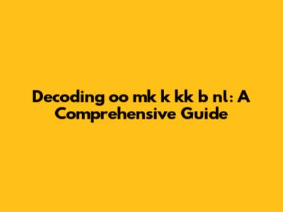 Decoding 'oo mk k kk b nl': A Comprehensive Guide