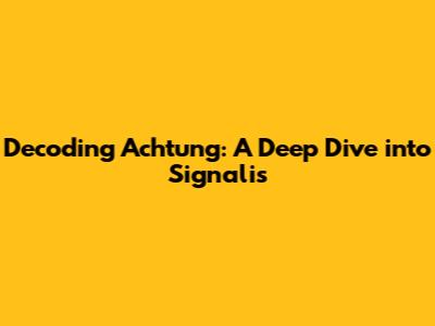 Decoding Achtung: A Deep Dive into Signalis