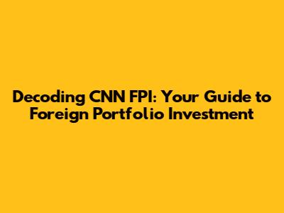 Decoding CNN FPI: Your Guide to Foreign Portfolio Investment