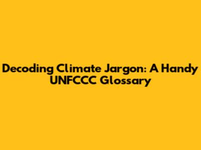 Decoding Climate Jargon: A Handy UNFCCC Glossary