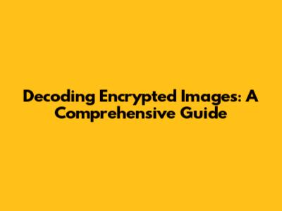 Decoding Encrypted Images: A Comprehensive Guide