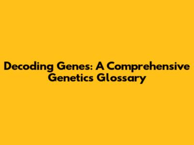 Decoding Genes: A Comprehensive Genetics Glossary