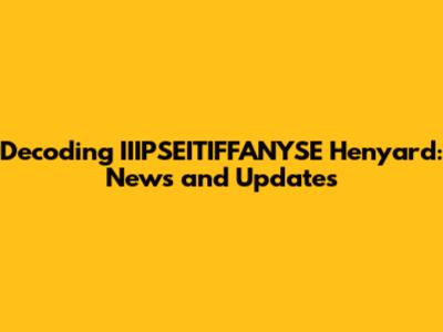 Decoding IIIPSEITIFFANYSE Henyard: News and Updates