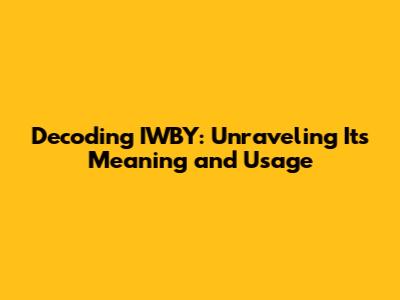 Decoding IWBY: Unraveling Its Meaning and Usage