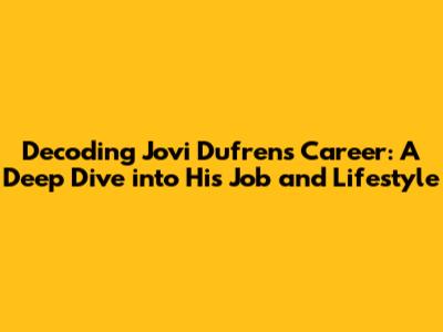 Decoding Jovi Dufren's Career: A Deep Dive into His Job and Lifestyle
