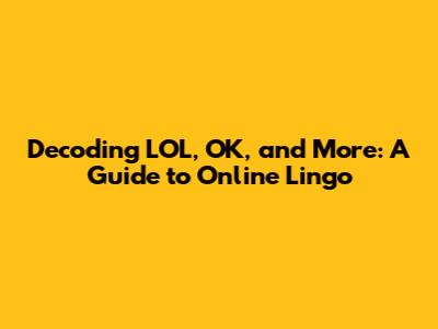 Decoding LOL, OK, and More: A Guide to Online Lingo