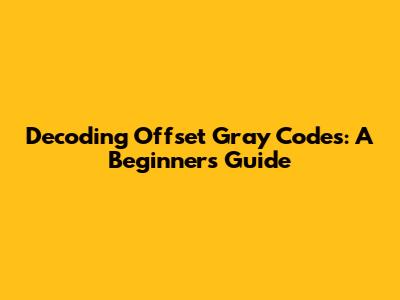 Decoding Offset Gray Codes: A Beginner's Guide