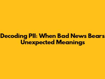 Decoding PII: When Bad News Bears Unexpected Meanings