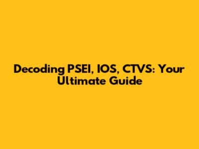 Decoding PSEI, IOS, CTVS: Your Ultimate Guide