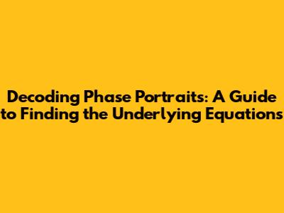 Decoding Phase Portraits: A Guide to Finding the Underlying Equations
