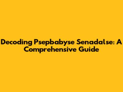 Decoding Psepbabyse Senadalse: A Comprehensive Guide