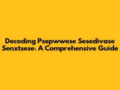 Decoding Psepwwese Sesedivase Senxtsese: A Comprehensive Guide