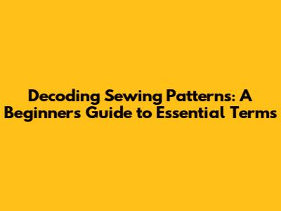 Decoding Sewing Patterns: A Beginner's Guide to Essential Terms