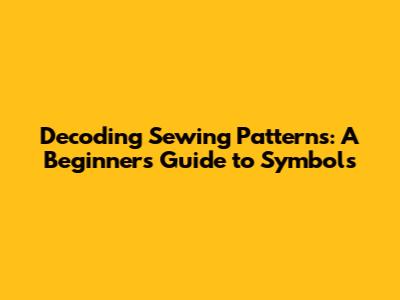 Decoding Sewing Patterns: A Beginner's Guide to Symbols