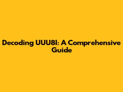Decoding UUU8I: A Comprehensive Guide