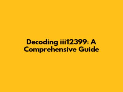 Decoding iii12399: A Comprehensive Guide