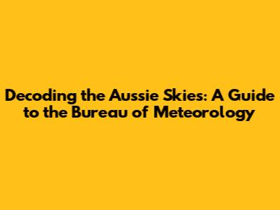 Decoding the Aussie Skies: A Guide to the Bureau of Meteorology