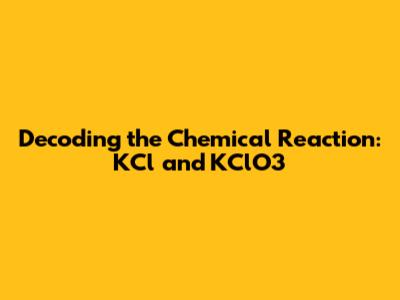 Decoding the Chemical Reaction: KCl and KClO3