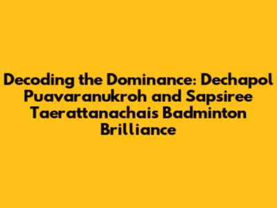 Decoding the Dominance: Dechapol Puavaranukroh and Sapsiree Taerattanachai's Badminton Brilliance