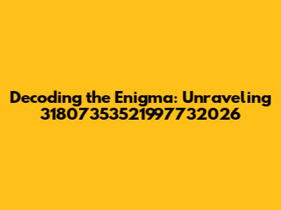 Decoding the Enigma: Unraveling 31807353521997732026