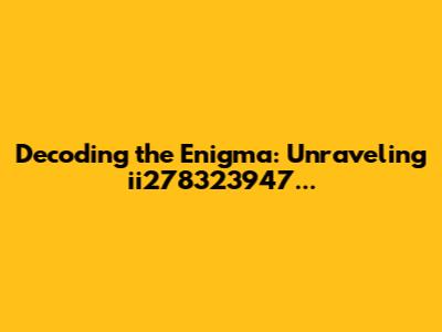 Decoding the Enigma: Unraveling ii278323947...