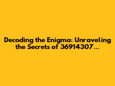 Decoding the Enigma: Unraveling the Secrets of 36914307...