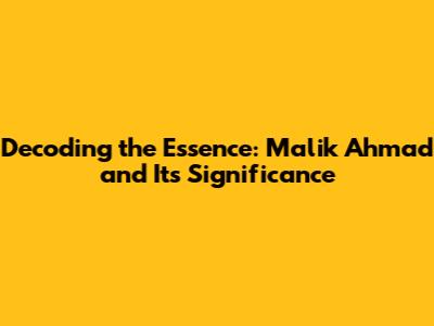 Decoding the Essence: Malik Ahmad and Its Significance