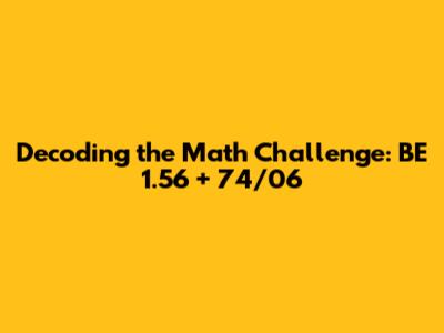 Decoding the Math Challenge: BE 1.56 + 74/06
