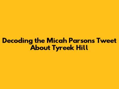 Decoding the Micah Parsons Tweet About Tyreek Hill