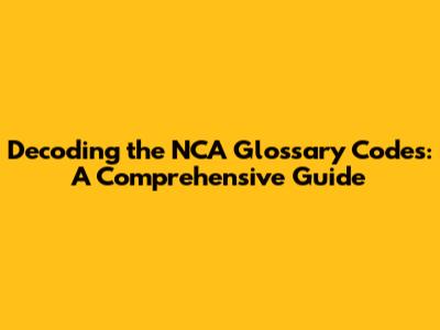 Decoding the NCA Glossary Codes: A Comprehensive Guide