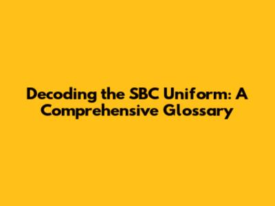 Decoding the SBC Uniform: A Comprehensive Glossary