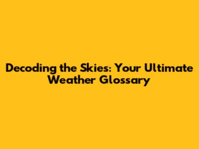 Decoding the Skies: Your Ultimate Weather Glossary
